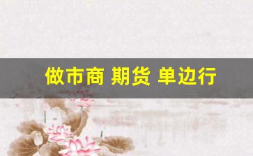 做市商 期货 单边行情(做市商遇到单边行情怎么办)_https://www.gfdzclz.com_上交所_第1张
